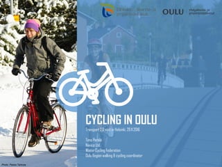 CYCLING IN OULU
Transport 2.0 visit in Helsinki, 29.11.2016
Timo Perälä
Navico Ltd.
Winter Cycling Federation
Oulu Region walking & cycling coordinator
Photo: Pekka Tahkola
 