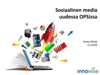 Sosiaalinen media
uudessa OPSissa
Harto Pönkä
2.5.2016
 