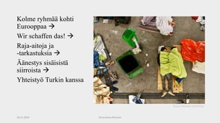 Kolme ryhmää kohti
Eurooppaa 
Wir schaffen das! 
Raja-aitoja ja
-tarkastuksia 
Äänestys sisäisistä
siirroista 
Yhteistyö Turkin kanssa
18.11.2019 Anna-Kaisa Hiltunen
Kuva: Michael Gubi/Flickr
 