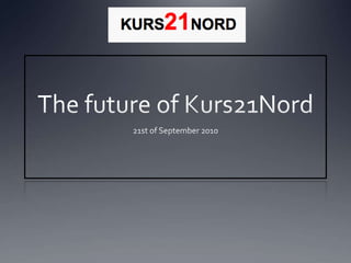 The future of Kurs21Nord 21st of September 2010 