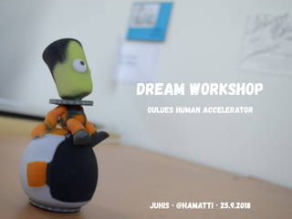 DREAM WORKSHOP
OULUES HUMAN ACCELERATOR
Juhis · @hamatti · 25.9.2018
 
