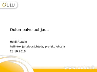 1


Oulun palveluohjaus


Heidi Alatalo
hallinto- ja talousjohtaja, projektijohtaja
28.10.2010




                                              Oulun kaupunki | Sosiaali- ja terveystoimi
 