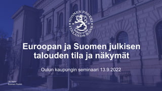 Suomen Pankki
Euroopan ja Suomen julkisen
talouden tila ja näkymät
Oulun kaupungin seminaari 13.9.2022
Olli Rehn
 