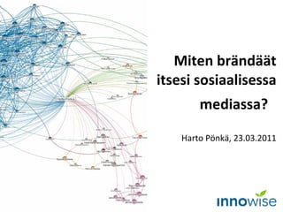 Miten brändäät itsesi sosiaalisessa mediassa?   Harto Pönkä, 23.03.2011 
