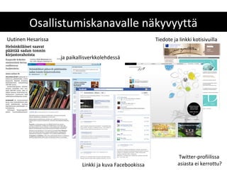 Osallistumiskanavalle näkyvyyttä
Uutinen Hesarissa                                           Tiedote ja linkki kotisivuilla


                    …ja paikallisverkkolehdessä




                                                                      Twitter-profiilissa
                              Linkki ja kuva Facebookissa             asiasta ei kerrottu?
 