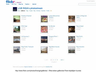 http://www.flickr.com/photos/liveriga/galleries/ - Riika tekee gallerioita Flickr-käyttäjien kuvista
 
