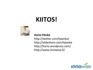 KIITOS!

Harto Pönkä
http://twitter.com/hponka/
http://slideshare.com/hponka
http://harto.wordpress.com/
http://www.innowise.fi/
 