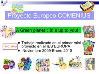 Proyecto Europeo COMENIUS ,[object Object],[object Object],A Green planet : It´s up to you! 
