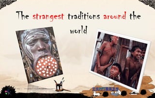 The strangest traditions around the
world
 