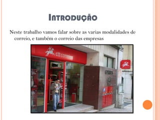 INTRODUÇÃO
Neste trabalho vamos falar sobre as varias modalidades de
correio, e também o correio das empresas

 