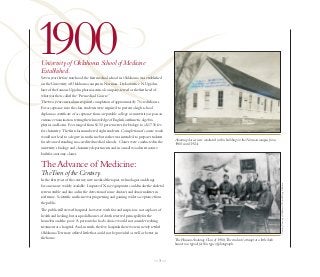 1900
University of Oklahoma School of Medicine
Established.
Seven years before statehood, the first medical school in Oklahoma was established
on the University of Oklahoma campus in Norman. Dr. Lawrence N. Upjohn,
later of the famous Upjohn pharmaceutical company, served as the first head of
what was then called the “Premedical Course.”
The two-year curriculum required completion of approximately 70 credit hours.
For acceptance into the class, students were required to present a high school
diploma, a certificate of acceptance from a reputable college or university, or pass an
entrance examination testing their knowledge of English, arithmetic, algebra,
physics and Latin. Fees ranged from $1.50 per semester for biology to a $17.50 fee
for chemistry. The first class numbered eight students. Completion of course work
would not lead to a degree in medicine but rather was intended to prepare students
                                                                                          Anatomy classes were conducted in this building on the Norman campus from
for advanced standing in accredited medical schools. Classes were conducted in the
                                                                                          1900 until 1924.
university’s biology and chemistry departments and in a small wooden structure
built for anatomy classes.

The Advance of Medicine:
The Turn of the Century.
In the first years of the century, new medical therapies, technologies and drugs




                                                                                                                                                                      Courtesy University of Oklahoma – Western History Collection.
became more widely available. Improved X-ray equipment could make the skeletal
system visible and also aid in the detection of some diseases and abnormalities in
soft tissue. Scientific medicine was progressing and gaining wider acceptance from
the public.
The public still viewed hospitals, however, with fear and suspicion; not as places of
health and healing, but as squalid houses of death reserved principally for the
homeless and the poor. A person who had a choice would not consider seeking
treatment at a hospital. And, in truth, the few hospitals there were in newly settled
Oklahoma Territory offered little that could not be provided as well, or better, in
the home.                                                                                 The Human Anatomy Class of 1906.The students’ attempt at a little dark
                                                                                          humor was typical for this type of photograph.



                                                                                —3—
 