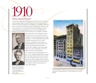1910
Wesley Hospital Founded.
In early 1910, with its population nearing 65,000, Oklahoma City was home to a
dozen hospitals ranging in size from the 130-bed St.Anthony Hospital to the 10-
bed Infectious Diseases Hospital. Many citizens and civic leaders felt confident that
the city was well served by hospitals for the near term. Dr. Foster Kendrick Camp
was not among them. Even though his best friends in the medical community
were pessimistic about the long-term success of yet another Oklahoma City
hospital, Dr. Camp and his wife Janet had their eyes set confidently on the future.
                                 The Camps had relocated to Oklahoma City from
                                 Chicago to work as a team in the healing arts and
                                 together they set about establishing their new facility.
                                 On January 1, 1910, the couple finalized the purchase
                                 of St. Luke’s Sanitarium located at 10 North
                                 Broadway on the ninth floor of the downtown
                                 Campbell Building. Mrs. Camp, a graduate of the
                                 Wesley Hospital Training School for Nurses in
                                 Chicago, named Oklahoma City’s newest hospital
                                 after her alma mater, although there was never an
                                 affiliation with the namesake institution.
                                 The Camps were undoubtedly delighted when, on
                                 June 11, 1910, with their hospital less than six months
                                 old, voters made Oklahoma City the new capital of
                                 the State of Oklahoma. With the temporary capitol
                                 of the state located immediately next door at the Lee-
                                 Huckins Hotel, it appeared the winds of good fortune
                                 were behind Dr. and Mrs. Camp and their new




                                                                                                                                                                          Courtesy S. Brownrigg
                                 venture,Wesley Hospital.
Founders ofWesley Hospital,
Dr. Foster K. Camp and wife,
Janet E. Camp. The Camps
were dedicated health care                                                                  St. Luke’s Sanitarium had only been in operation a few months when Dr. F.K.
professionals, but also shrewd                                                              Camp and his wife Janet purchased it in 1910, changing its name to Wesley
business people.                                                                            Hospital.



                                                                                  —5—
 