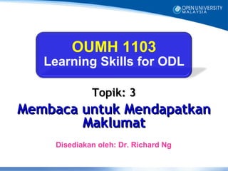 OUMH 1103
   Learning Skills for ODL

             Topik: 3
Membaca untuk Mendapatkan
        Maklumat
    Disediakan oleh: Dr. Richard Ng
 