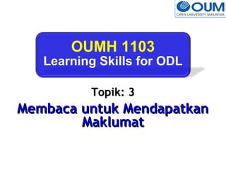 OUMH 1103 
Learning Skills for ODL 
TTooppiikk:: 33 
MMeemmbbaaccaa uunnttuukk MMeennddaappaattkkaann 
MMaakklluummaatt 
 