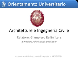 Orientamento Universitario
Architetture e Ingegneria Civile
Relatore: Giampiero Rellini Lerz
giampiero.rellini.lerz@gmail.com
Assomorosini - Orientamento Universitario 04/05/2014
 