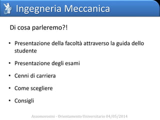 Ingegneria Meccanica
• Presentazione della facoltà attraverso la guida dello
studente
• Presentazione degli esami
• Cenni di carriera
• Come scegliere
• Consigli
Assomorosini - Orientamento Universitario 04/05/2014
Di cosa parleremo?!
 
