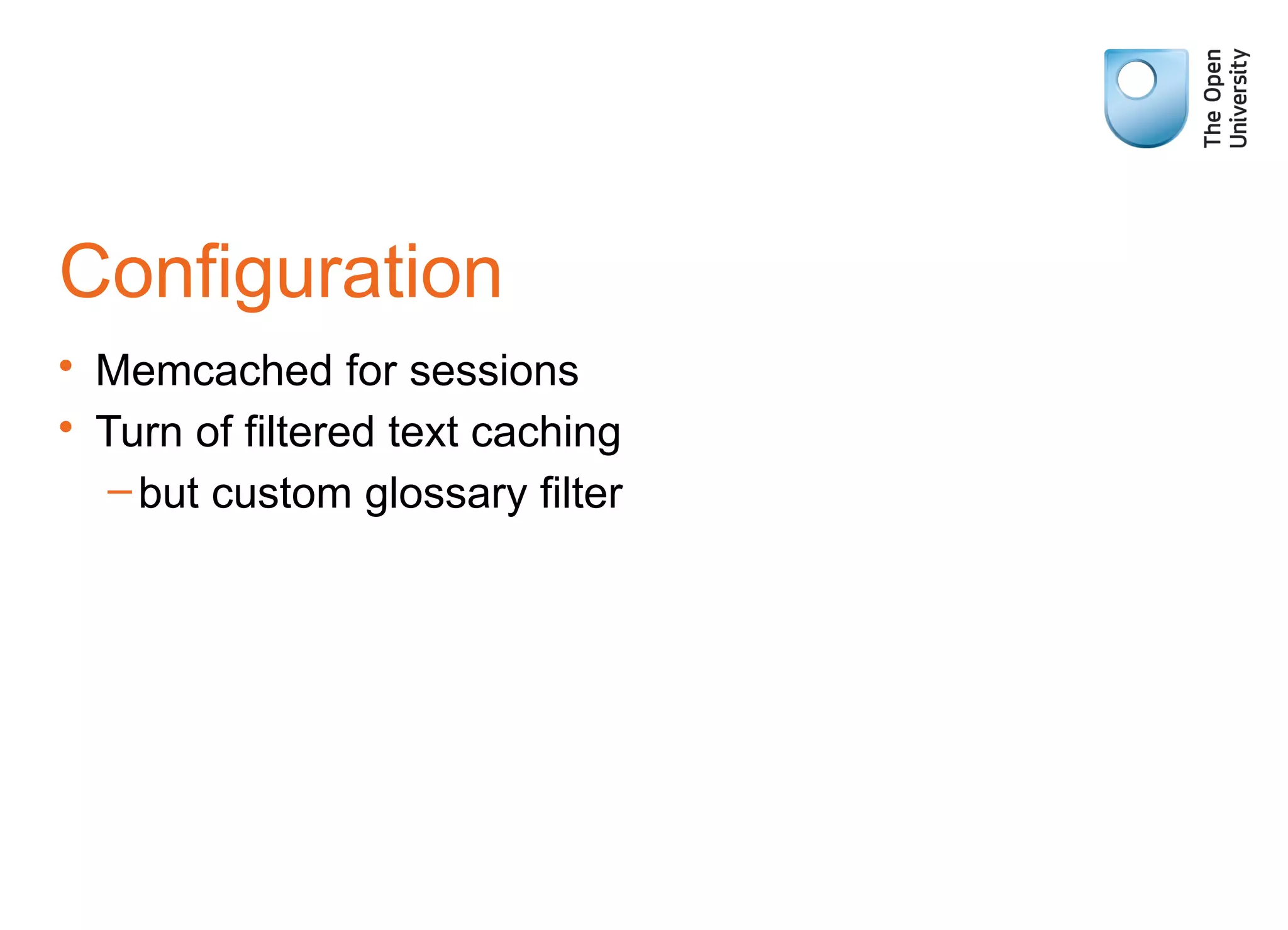 Configuration
• Memcached for sessions
• Turn of filtered text caching
–but custom glossary filter
 
