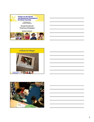Promoting Social
   Emotional Competence


 Social Emotional
Teaching Strategies
   Module 2 Handout




A Book for Diego!




                          1
 