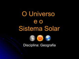 O Universo  e o  Sistema Solar Disciplina: Geografia 