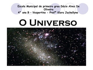 O Universo Escola Municipal de primeiro grau Dácio Alves De Oliveira 4° ano B – Vespertino - Profª Klara Jackellyne  
