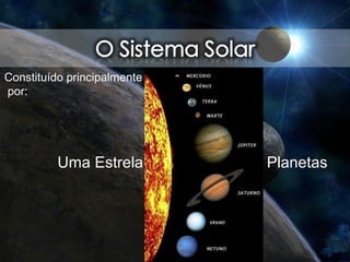 PlanetasUma Estrela
Constituído principalmente
por:
 