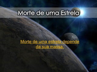 Morte de uma estrela depende
da sua massa.
 