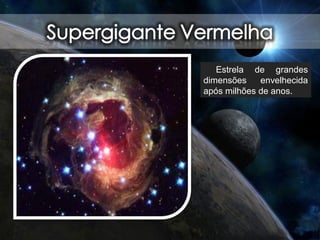 Estrela de grandes
dimensões envelhecida
após milhões de anos.
 