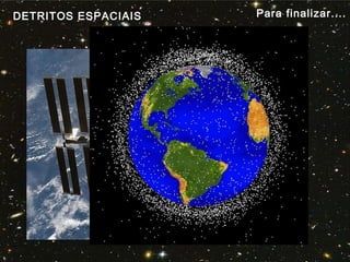 Para finalizar....DETRITOS ESPACIAIS
 