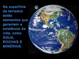 Na superfície
da terrestre
estão
elementos que
garantem a
existência da
vida, como
ÁGUA,
ROCHAS E
MINERAIS.
 