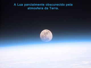 A Lua parcialmente obscurecido pela
atmosfera da Terra.
 