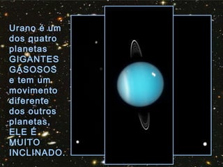 Urano é um
dos quatro
planetas
GIGANTES
GASOSOS
e tem um
movimento
diferente
dos outros
planetas,
ELE É
MUITO
INCLINADO.
 