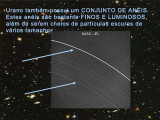 Urano também possui um CONJUNTO DE ANÉIS.
Estes anéis são bastante FINOS E LUMINOSOS,
além de serem cheios de partículas escuras de
vários tamanhos.
 