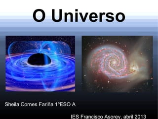 O Universo
Sheila Cornes Fariña 1ºESO A
IES Francisco Asorey, abril 2013
 