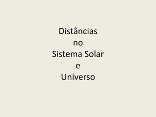 Distâncias
no
Sistema Solar
e
Universo

 