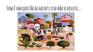 Tudoéumaquestãodegosto!eissonãosediscute….
 