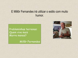 E Millôr Fernandes irá utilizar o estilo com muito
humor.
Probleminhas terrenos:
Quem vive mais
Morre menos?
Millôr Fernandes
 