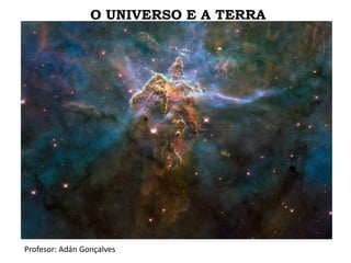 O UNIVERSO E A TERRA
Profesor: Adán Gonçalves
 