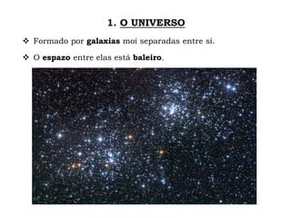 1. O UNIVERSO
 Formado por galaxias moi separadas entre sí.
 O espazo entre elas está baleiro.
 