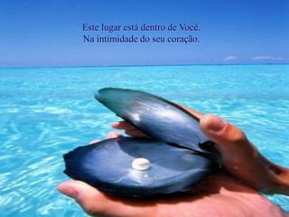 Este lugar está dentro de Você.
Na intimidade do seu coração.
 