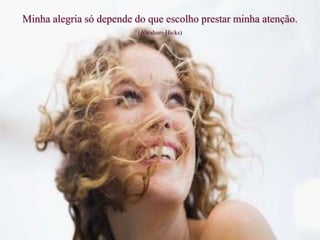 Minha alegria só depende do que escolho prestar minha atenção.
(Abraham-Hicks)
 