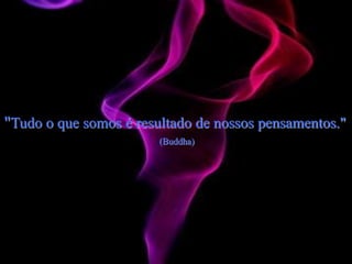 "Tudo o que somos é resultado de nossos pensamentos."
(Buddha)
 