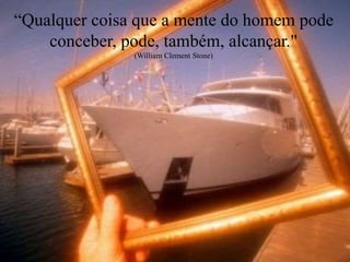 “Qualquer coisa que a mente do homem pode
conceber, pode, também, alcançar."
(William Clement Stone)
 