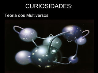 CURIOSIDADES:
Teoria dos Multiversos
 