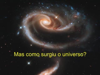 Mas como surgiu o universo?
 