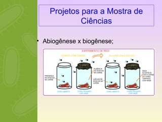 Projetos para a Mostra de 
Ciências 
• Abiogênese x biogênese; 
 