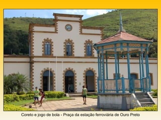 Coreto e jogo de bola - Praça da estação ferroviária de Ouro Preto
 