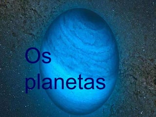 Os
planetas
 
