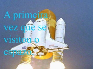 A primeira
vez que se
visitou o
espazo.
 