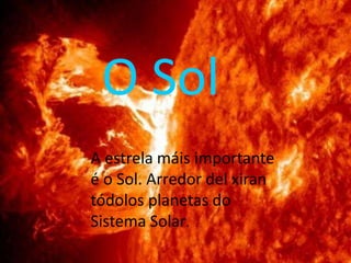 A estrela máis importante
é o Sol. Arredor del xiran
tódolos planetas do
Sistema Solar.
O Sol
 