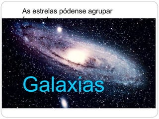 As estrelas pódense agrupar
formando
Galaxias
 